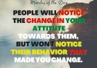 People Will Notice The Change In Your Attitude Towards Them But Wont Notice Their Behavior That Made You Change.